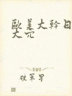 欧美大干日本妞大穴