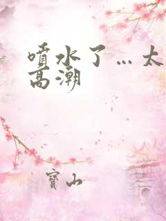 喷水了…太爽了高潮