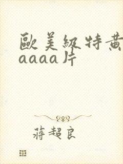 欧美级特黄aaaaaa片