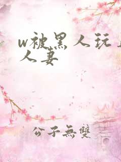 w被黑人玩弄的人妻