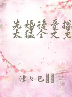 先婚后爱总裁别太猛全文免费阅读