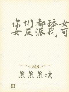 你们都舔女主那女反派我可抱走了