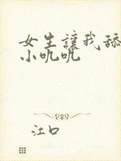 女生让我舔她的小叽叽