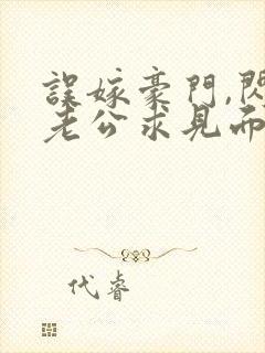 误嫁豪门,闪婚老公求见面新章节