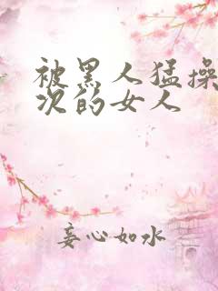 被黑人猛操10次的女人