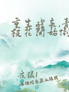 重生醒来,青梅校花开始倒追我听书免费