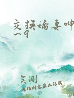交换娇妻呻吟1～9