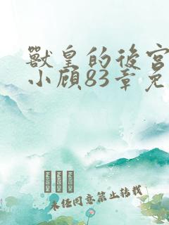 兽皇的后宫by小顾83章免费阅读