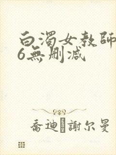 白浊女教师1～6无删减