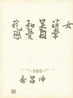 我和呆萌女友的恋爱日常