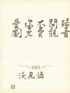 爱你不问归期短剧免费观看