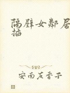 隔壁女邻居让我插