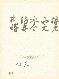 我的冰山总裁未婚妻全文免费