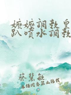 嬷嬷调教皇后跪趴喷水调教小说