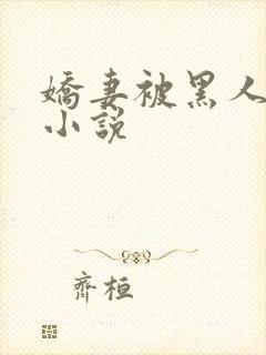 娇妻被黑人调教小说