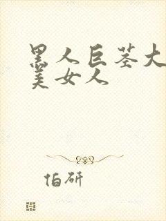 黑人巨茎大战欧美女人