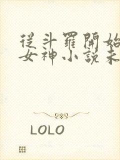 从斗罗开始俘获女神小说未删版txt