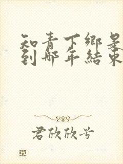 知青下乡是哪年到哪年结束的