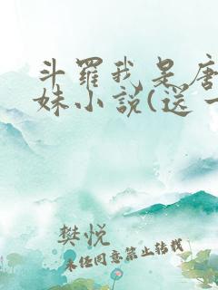 斗罗我是唐三妹妹小说(送一颗小星星)