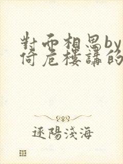 对面相思by困倚危楼讲的什么