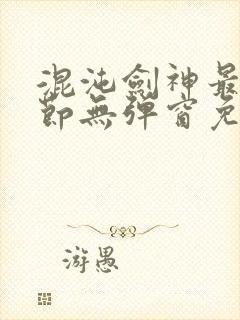 混沌剑神最新章节无弹窗免费阅读