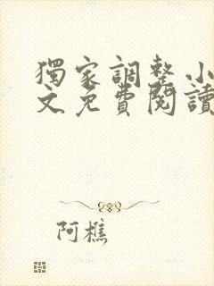 独家调整小说全文免费阅读最新章节