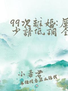 99次离婚:厉少请低调 全文阅读