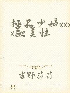 极品少妇xxxx欧美性