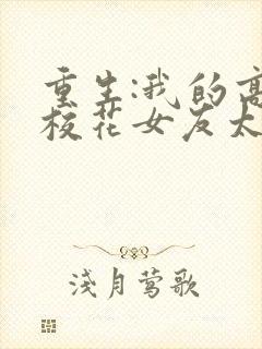 重生:我的高冷校花女友太甜了