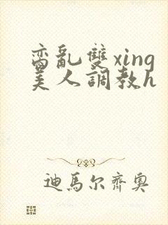 脔乱双xing美人调教h