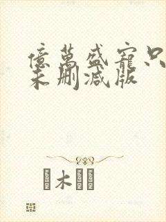 亿万盛宠只为你未删减版