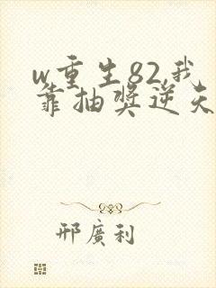 w重生82,我靠抽奖逆天改命》小说