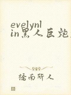 evelynlin黑人巨炮大战