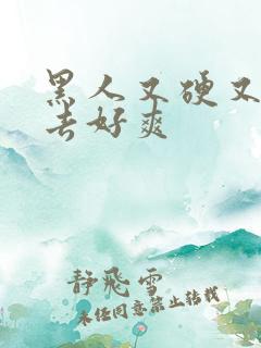 黑人又硬又粗进去好爽