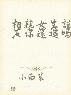 相亲女生说做朋友你还追吗