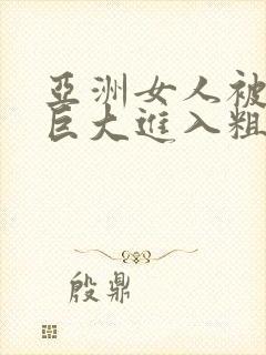 亚洲女人被黑人巨大进入粗暴