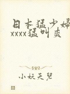 日本猛少妇色xxxxx猛叫爽