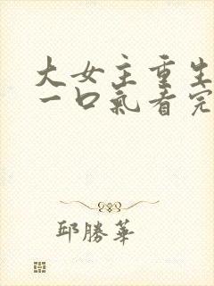 大女主重生爽文一口气看完