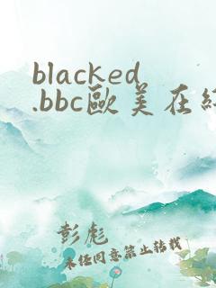 blacked.bbc欧美在线大战黑人
