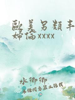 欧美另类丰满熟妇伦xxxx