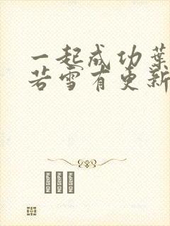 一起成功叶凡唐若雪有更新