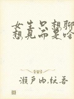 女生只想聊天不想见面是啥心理