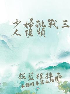 少妇挑战三个黑人视频