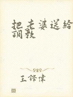 把老婆送给别人调教