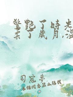 惊艳了时光,温柔了岁月,温暖了人心