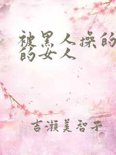 被黑人操的很爽的女人