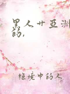 黑人艹亚洲女人的,