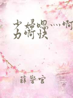 少妇嗯灬啊灬用力啊快