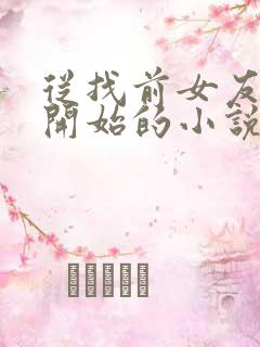 从找前女友化缘开始的小说