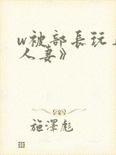 w被部长玩弄的人妻》